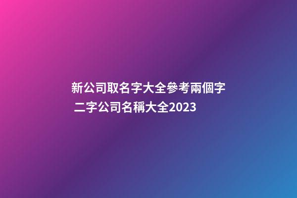 新公司取名字大全參考兩個字 二字公司名稱大全2023-第1張-公司起名-玄機派